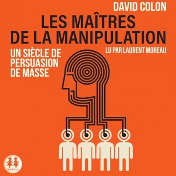 Les maîtres de la manipulation Un siècle de persuasion de masse  David Colon