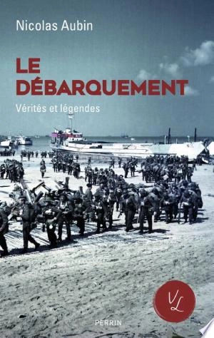 Le Débarquement, vérités et légendes - Nicolas Aubin